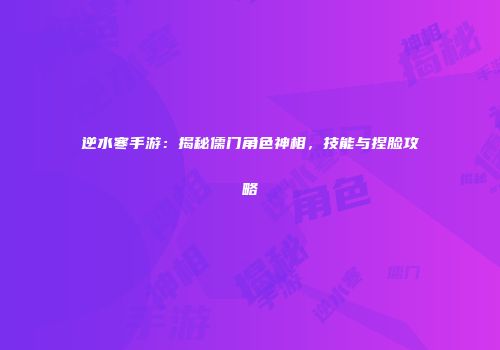 逆水寒手游：揭秘儒门角色神相，技能与捏脸攻略