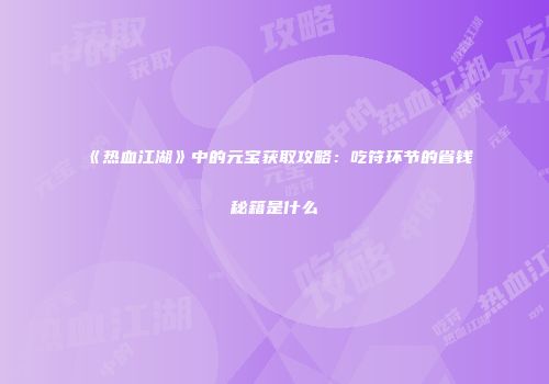 《热血江湖》中的元宝获取攻略：吃符环节的省钱秘籍是什么