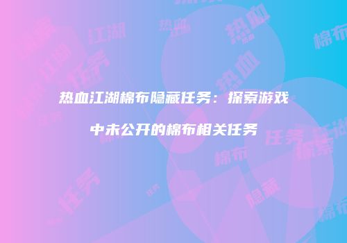 热血江湖棉布隐藏任务：探索游戏中未公开的棉布相关任务