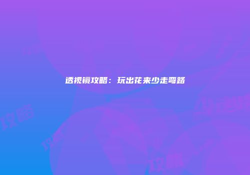 透视镜攻略：玩出花来少走弯路