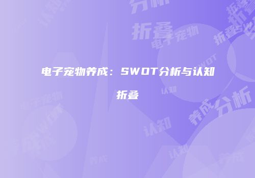 电子宠物养成：SWOT分析与认知折叠