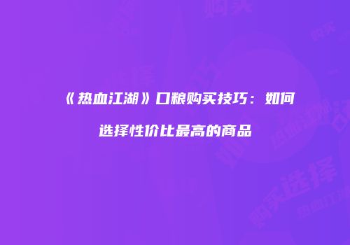 《热血江湖》口粮购买技巧：如何选择性价比最高的商品