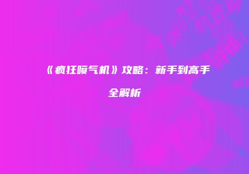 《疯狂喷气机》攻略：新手到高手全解析