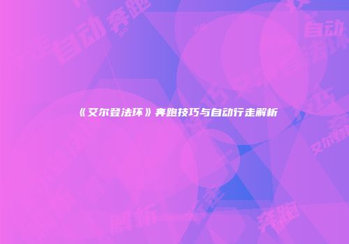 《艾尔登法环》奔跑技巧与自动行走解析