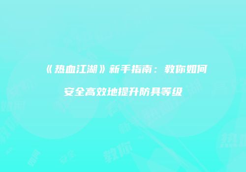 《热血江湖》新手指南：教你如何安全高效地提升防具等级