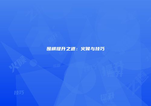 围棋提升之道：火候与技巧