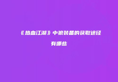 《热血江湖》中狼装备的获取途径有哪些