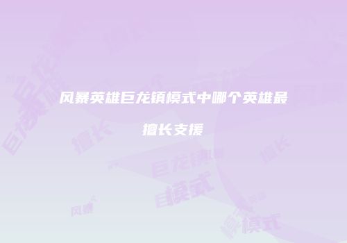 风暴英雄巨龙镇模式中哪个英雄最擅长支援