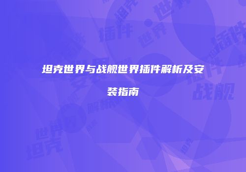 坦克世界与战舰世界插件解析及安装指南