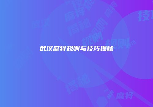 武汉麻将规则与技巧揭秘