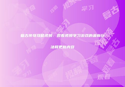 复古传奇攻略视频：观看视频学习游戏的最新玩法和更新内容