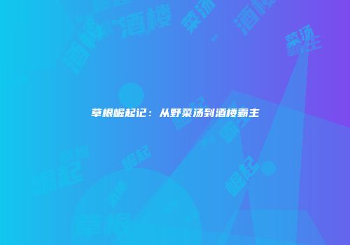 草根崛起记：从野菜汤到酒楼霸主