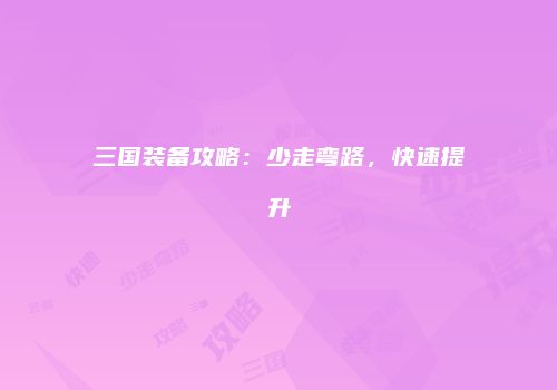 三国装备攻略：少走弯路，快速提升