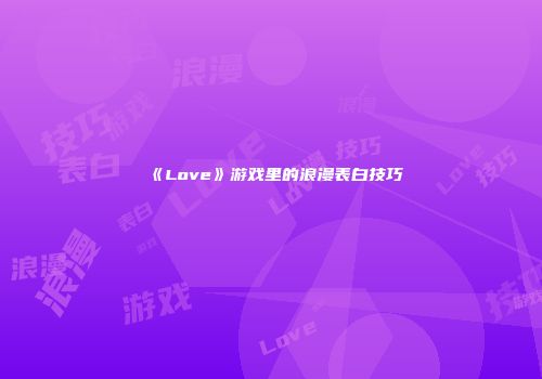 《Love》游戏里的浪漫表白技巧