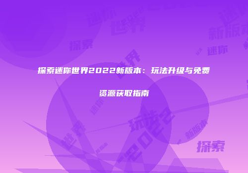 探索迷你世界2022新版本：玩法升级与免费资源获取指南