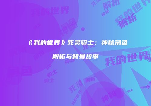 《我的世界》死灵骑士：神秘角色解析与背景故事