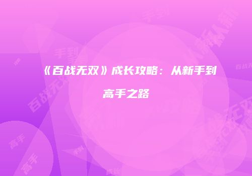 《百战无双》成长攻略：从新手到高手之路