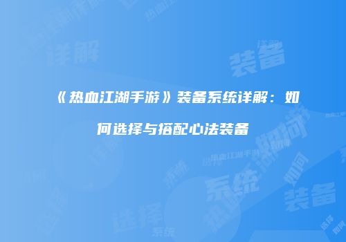 《热血江湖手游》装备系统详解:如何选择与搭配心法装备