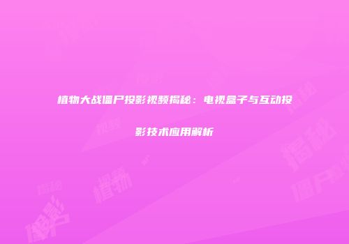 植物大战僵尸投影视频揭秘：电视盒子与互动投影技术应用解析