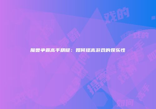 魔兽争霸高手精髓：如何提高游戏的娱乐性
