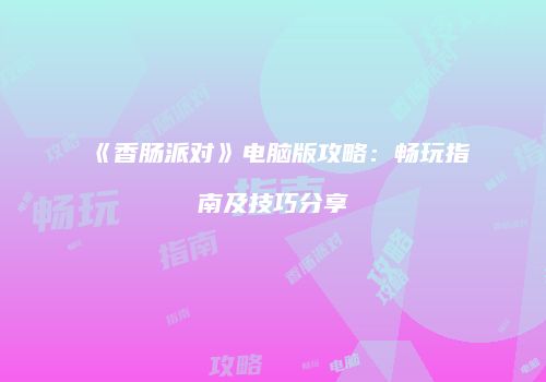 《香肠派对》电脑版攻略：畅玩指南及技巧分享