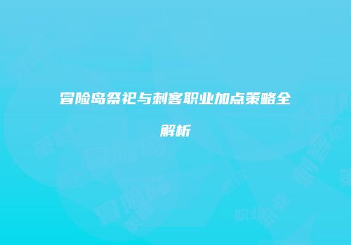 冒险岛祭祀与刺客职业加点策略全解析