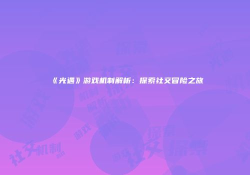 《光遇》游戏机制解析：探索社交冒险之旅
