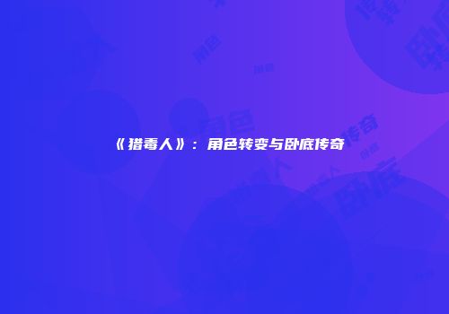 《猎毒人》：角色转变与卧底传奇