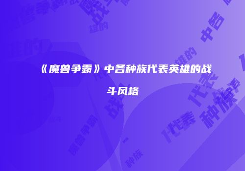 《魔兽争霸》中各种族代表英雄的战斗风格