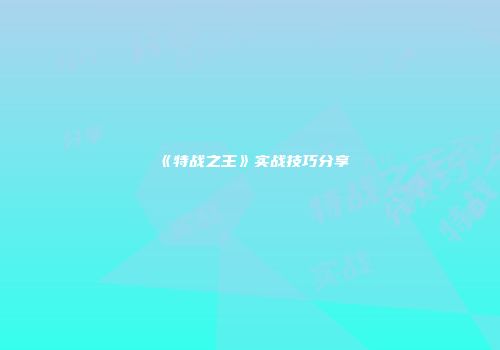 《特战之王》实战技巧分享