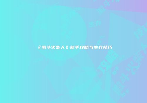 《激斗火柴人》新手攻略与生存技巧