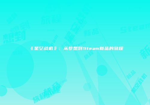 《星空战机》：从梦想到Steam新品的旅程