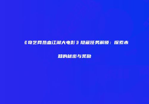 《奇艺网热血江湖大电影》隐藏任务解锁：探索未知的秘密与奖励