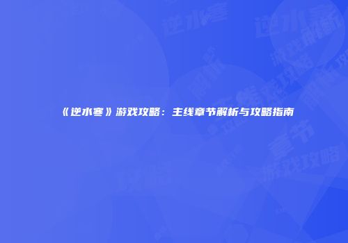 《逆水寒》游戏攻略：主线章节解析与攻略指南