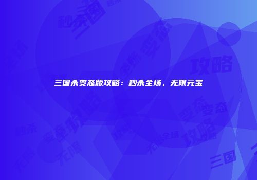 三国杀变态版攻略：秒杀全场，无限元宝