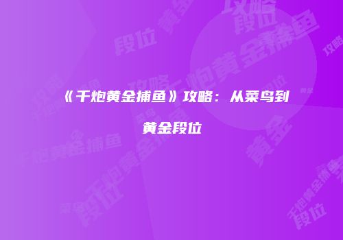 《千炮黄金捕鱼》攻略：从菜鸟到黄金段位
