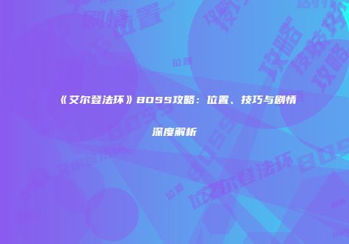 《艾尔登法环》BOSS攻略：位置、技巧与剧情深度解析