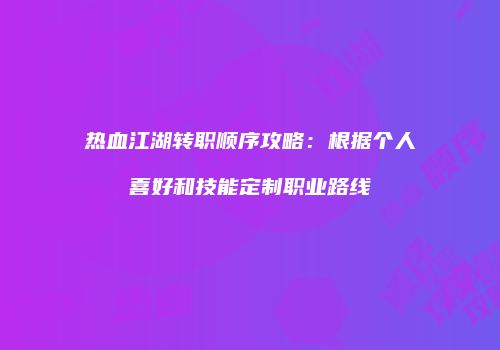 热血江湖转职顺序攻略：根据个人喜好和技能定制职业路线