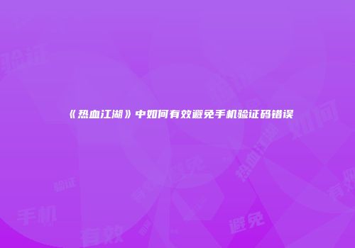 《热血江湖》中如何有效避免手机验证码错误