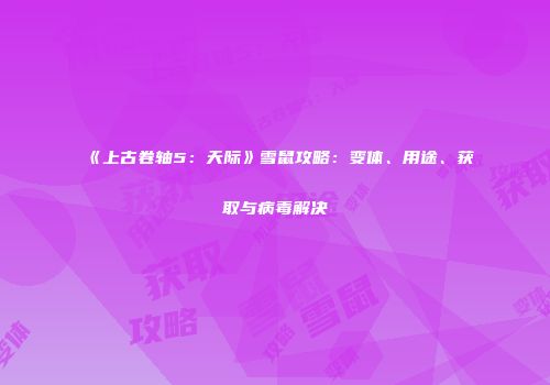 《上古卷轴5：天际》雪鼠攻略：变体、用途、获取与病毒解决