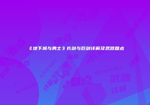 《地下城与勇士》长剑与巨剑详解及武器盘点