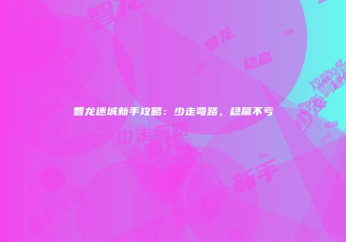 智龙迷城新手攻略：少走弯路，稳赢不亏