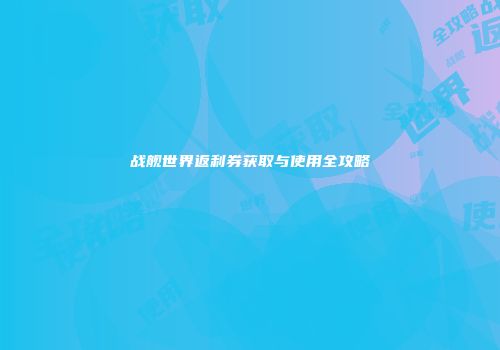 战舰世界返利券获取与使用全攻略