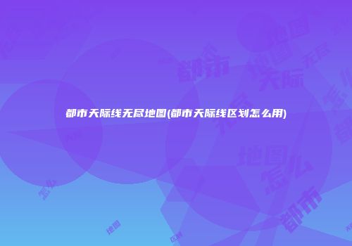 都市天际线无尽地图(都市天际线区划怎么用)