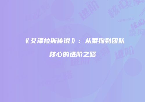 《艾泽拉斯传说》：从菜狗到团队核心的进阶之路