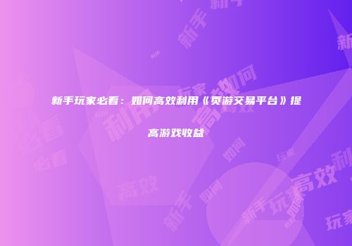 新手玩家必看：如何高效利用《页游交易平台》提高游戏收益