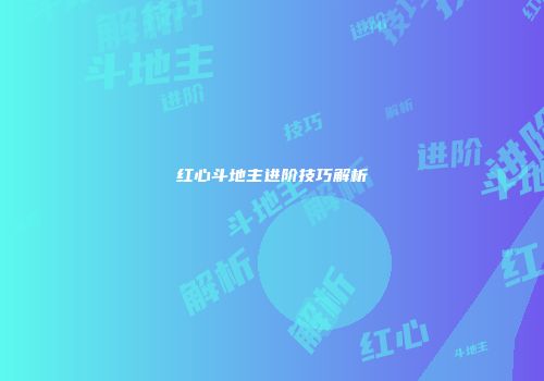 红心斗地主进阶技巧解析