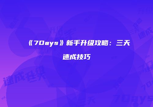 《7Days》新手升级攻略：三天速成技巧