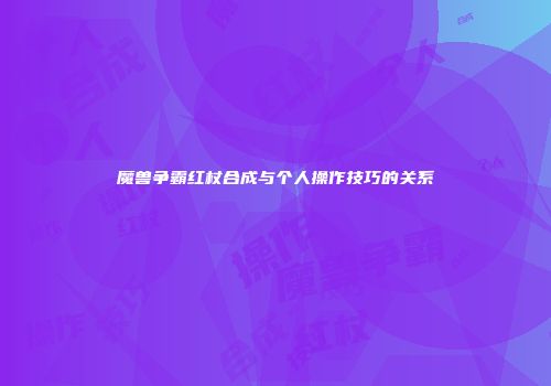 魔兽争霸红杖合成与个人操作技巧的关系