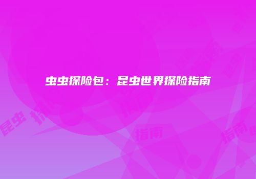 虫虫探险包：昆虫世界探险指南